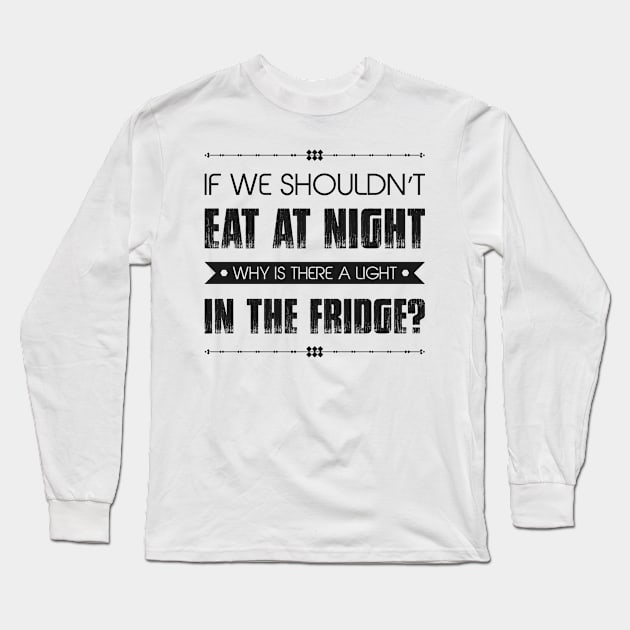 If We Shouldn't Eat At Night Why Is There A Light In The Fridge Funny Quote Long Sleeve T-Shirt by MrPink017